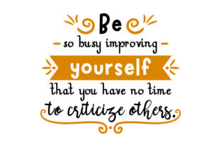 Be So Busy Improving Yourself That You Have No Time to Criticize Others