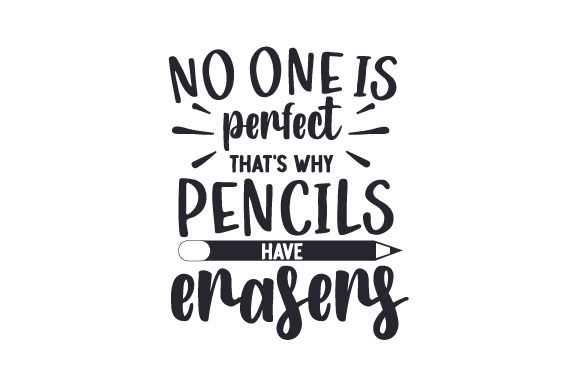 No One Is Perfect, That's Why Pencils Have Erasers