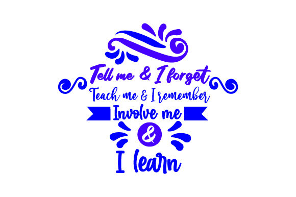 Tell Me and I Forget Teach Me and I Remember Involve Me and I Learn