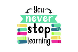 You Never Stop Learning